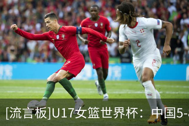 [流言板]U17女篮世界杯：中国5-8名排位赛于今晚20:45对阵斯洛文尼亚